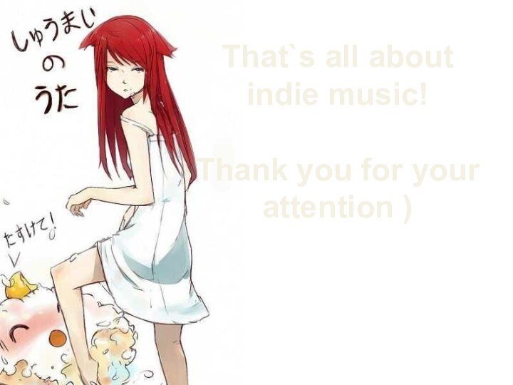 That`s all about indie music!Thank you for your attention )