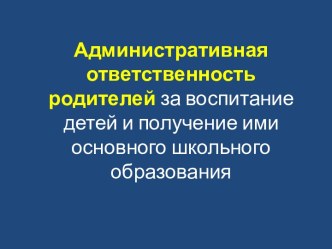 Административная ответственность родителей за воспитание детей и получение ими основного школьного образования