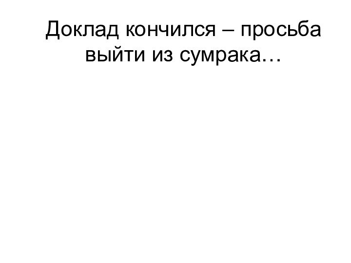 Доклад кончился – просьба выйти из сумрака…