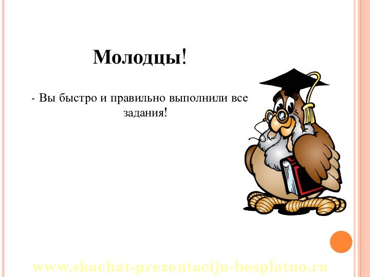 Молодцы!- Вы быстро и правильно выполнили все задания!www.skachat-prezentaciju-besplatno.ru