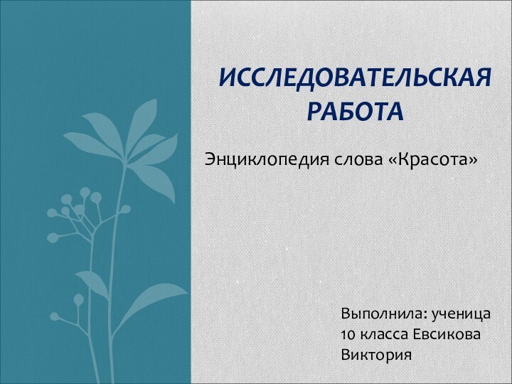 Энциклопедия слова «Красота»ИССЛЕДОВАТЕЛЬСКАЯ РАБОТАВыполнила: ученица 10 класса Евсикова Виктория