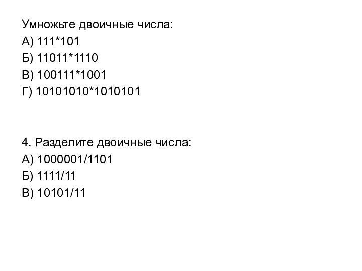 Умножьте двоичные числа: А) 111*101Б) 11011*1110В) 100111*1001Г) 10101010*10101014. Разделите двоичные числа:А) 1000001/1101Б) 1111/11В) 10101/11