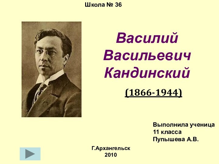 Василий Васильевич Кандинский (1866-1944)Школа № 36Г.Архангельск2010Выполнила ученица 11 классаПупышева А.В.