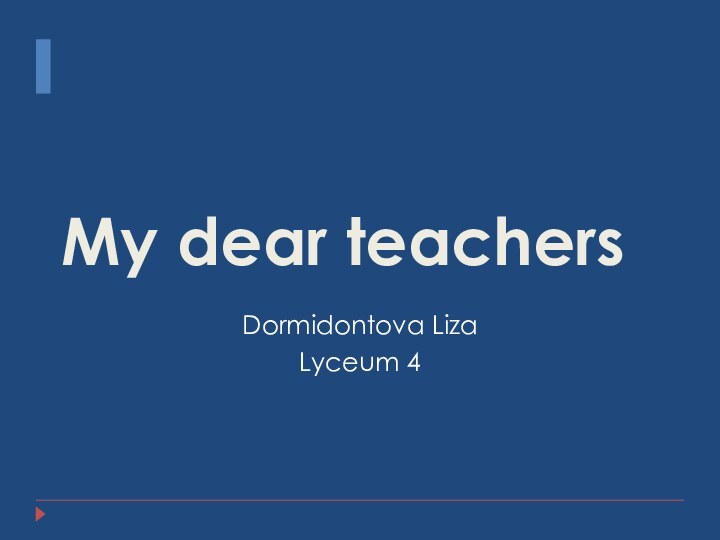 My dear teachersDormidontova LizaLyceum 4