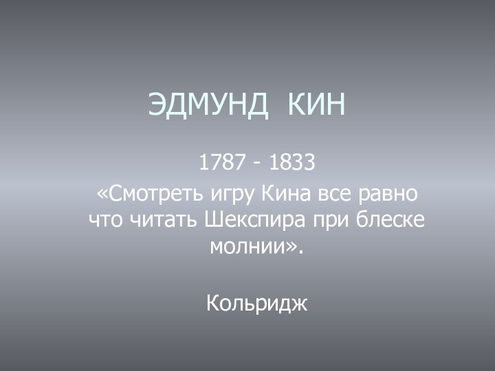 ЭДМУНД КИН1787 - 1833«Смотреть игру Кина все равно что читать Шекспира при