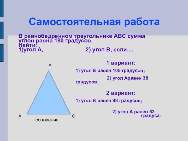 Самостоятельная работаВ равнобедренном треугольнике АВС сумма углов равна 180 градусов.Найти: 1)угол А,