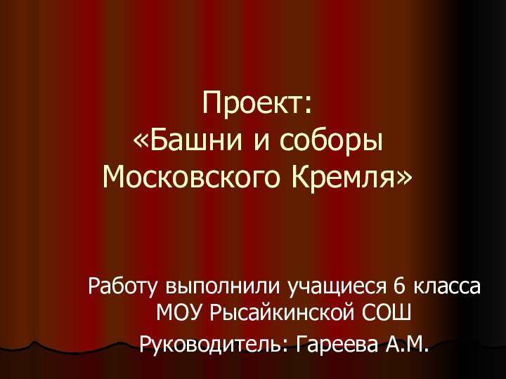 Проект: «Башни и соборы Московского Кремля»Работу выполнили учащиеся 6 класса МОУ Рысайкинской СОШРуководитель: Гареева А.М.