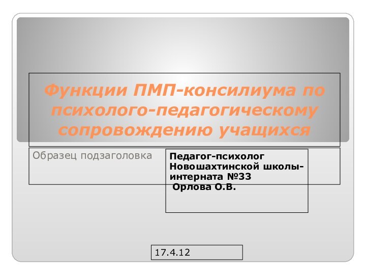 17.4.12Функции ПМП-консилиума по психолого-педагогическому сопровождению учащихсяПедагог-психолог Новошахтинской школы-интерната №33 Орлова О.В.