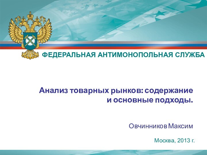 Москва, 2013 г.Анализ товарных рынков: содержание и основные подходы.Овчинников МаксимФЕДЕРАЛЬНАЯ АНТИМОНОПОЛЬНАЯ СЛУЖБА