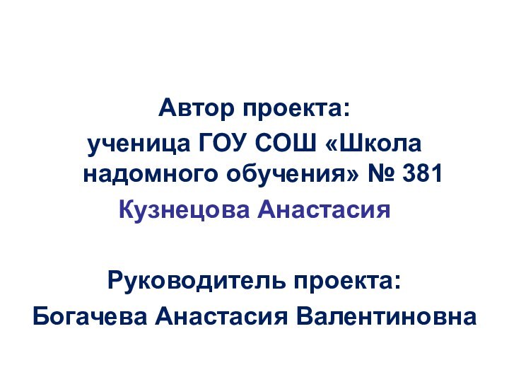 Автор проекта:ученица ГОУ СОШ «Школа надомного обучения» № 381 Кузнецова Анастасия Руководитель проекта: Богачева Анастасия Валентиновна