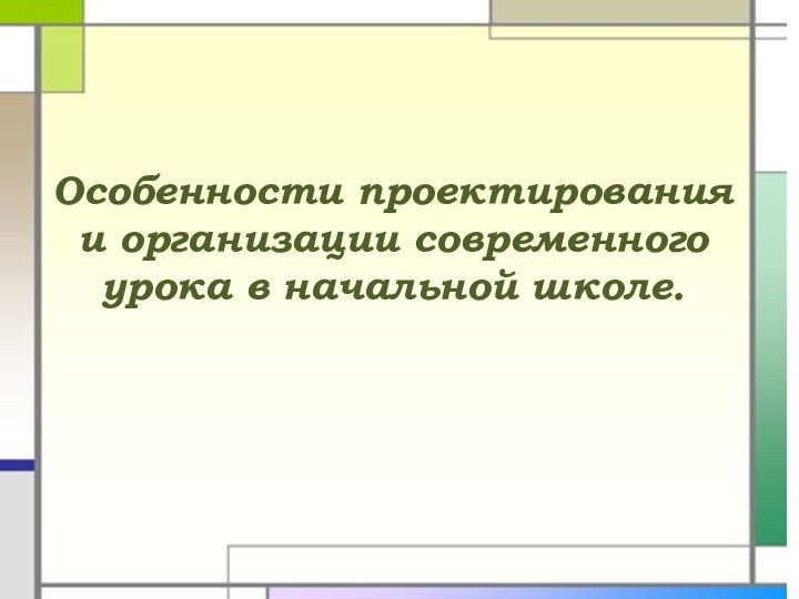 Особенности проектирования и организации современного урока в начальной школе.