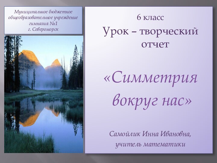 Муниципальное бюджетное общеобразовательное учреждение гимназия №1 г. Североморск6 классУрок – творческий отчет«Симметрия