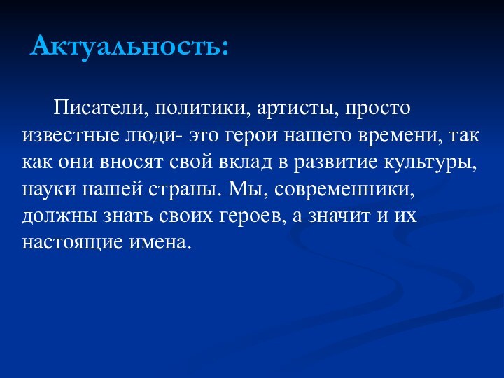 Актуальность:		Писатели, политики, артисты, просто известные люди- это герои нашего времени, так как