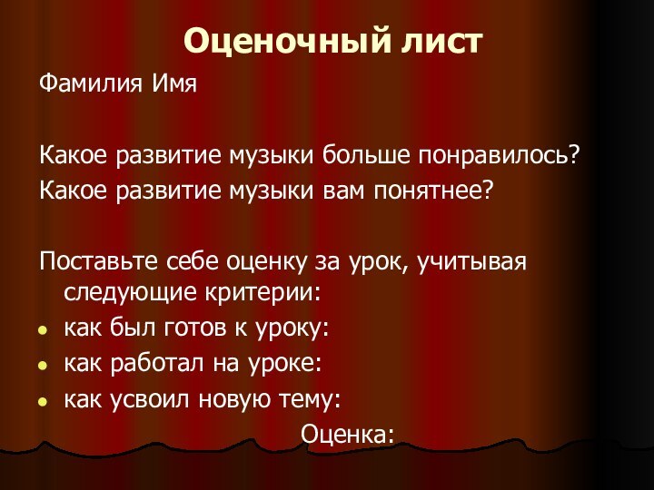 Оценочный листФамилия ИмяКакое развитие музыки больше понравилось?Какое развитие музыки вам понятнее?Поставьте себе