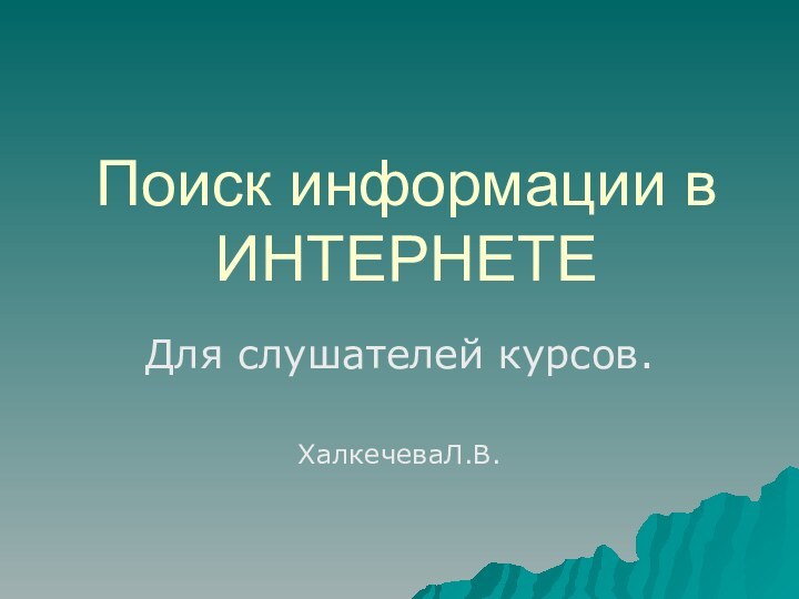 Поиск информации в ИНТЕРНЕТЕДля слушателей курсов.ХалкечеваЛ.В.