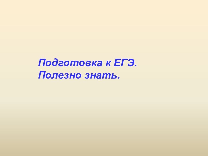 Подготовка к ЕГЭ.Полезно знать.