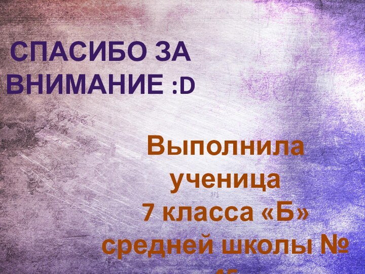 СПАСИБО ЗА ВНИМАНИЕ :DВыполнила ученица 7 класса «Б»средней школы № 45Кочкина Елена