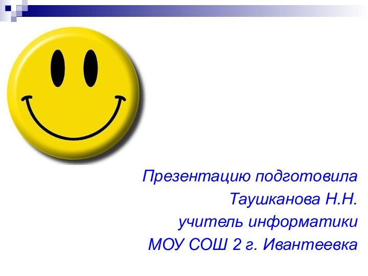 Презентацию подготовилаТаушканова Н.Н.учитель информатикиМОУ СОШ 2 г. Ивантеевка