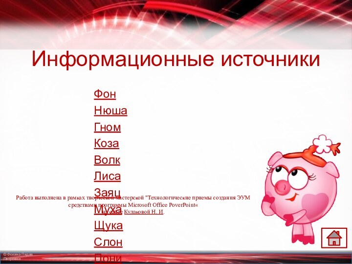 Информационные источникиФонНюшаГномКозаВолкЛисаЗаяцМухаЩука СлонПониТигрёнокРабота выполнена в рамках творческой мастерской 