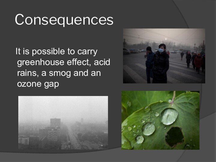 Consequences   It is possible to carry greenhouse effect, acid rains,