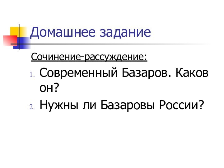 Домашнее заданиеСочинение-рассуждение:Современный Базаров. Каков он?Нужны ли Базаровы России?