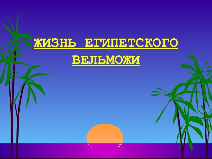 ЖИЗНЬ ЕГИПЕТСКОГО ВЕЛЬМОЖИ