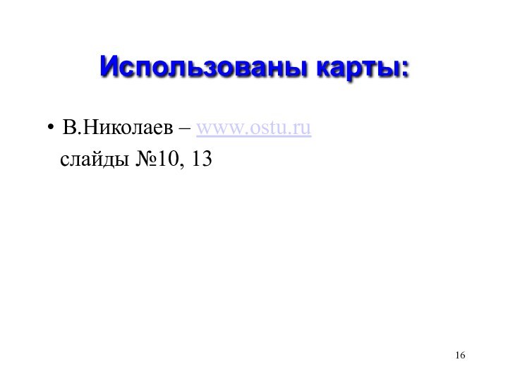 Использованы карты:В.Николаев – www.ostu.ru  слайды №10, 13