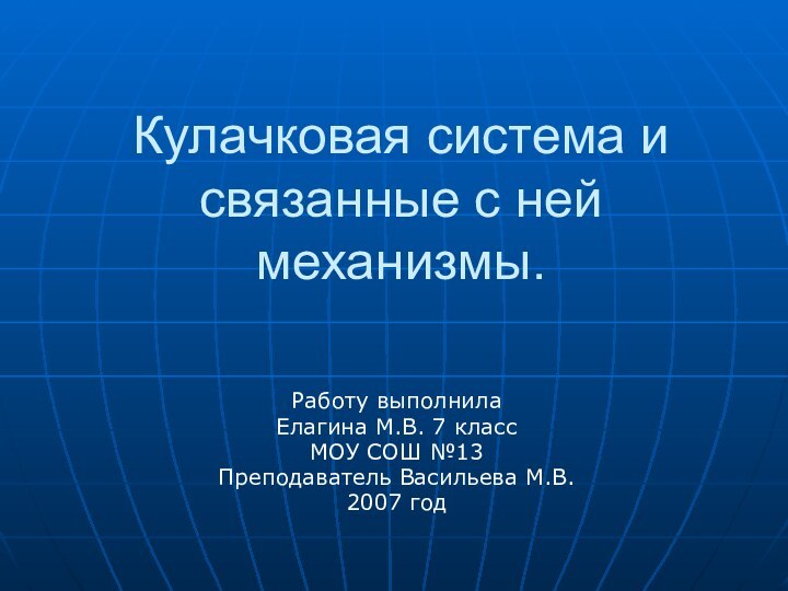 Кулачковая система и связанные с ней механизмы.Работу выполнилаЕлагина М.В. 7 класс МОУ