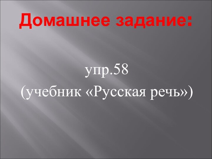 Домашнее задание:упр.58 (учебник «Русская речь»)