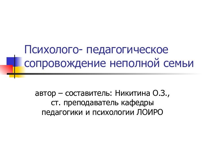 Психолого- педагогическое сопровождение неполной семьиавтор – составитель: Никитина О.З., ст. преподаватель кафедры педагогики и психологии ЛОИРО