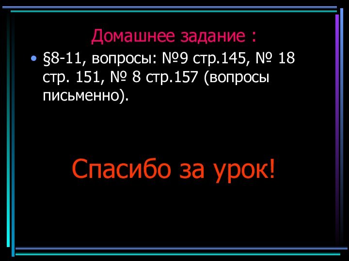 Домашнее задание : §8-11, вопросы: №9 стр.145, № 18 стр. 151, №