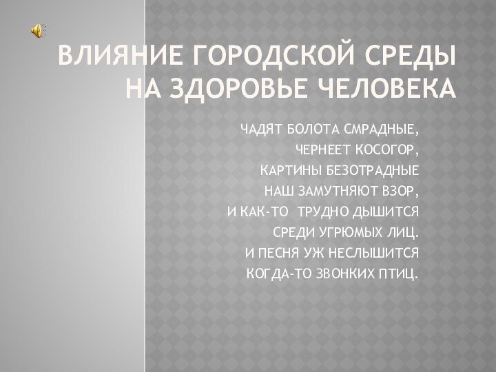 ВЛИЯНИЕ ГОРОДСКОЙ СРЕДЫ   НА ЗДОРОВЬЕ ЧЕЛОВЕКАЧАДЯТ БОЛОТА СМРАДНЫЕ,ЧЕРНЕЕТ КОСОГОР,КАРТИНЫ БЕЗОТРАДНЫЕНАШ