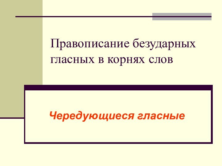 Правописание безударных гласных в корнях словЧередующиеся гласные