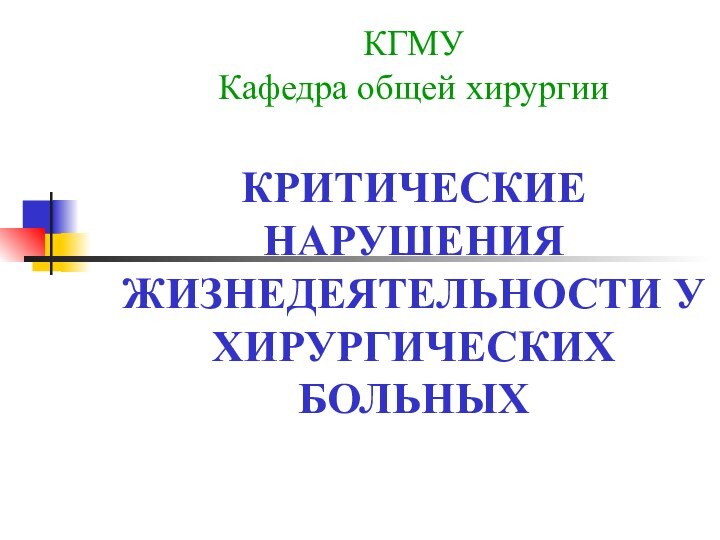 КГМУ Кафедра общей хирургии  КРИТИЧЕСКИЕ НАРУШЕНИЯ ЖИЗНЕДЕЯТЕЛЬНОСТИ У ХИРУРГИЧЕСКИХ БОЛЬНЫХ