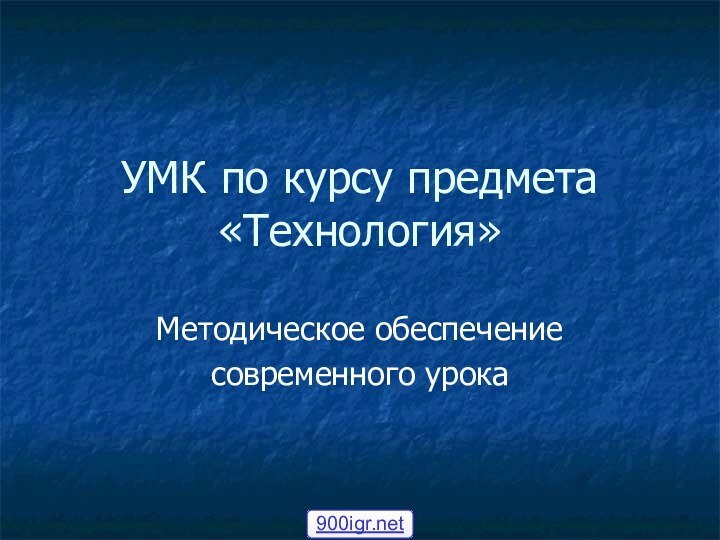 УМК по курсу предмета «Технология»Методическое обеспечение современного урока