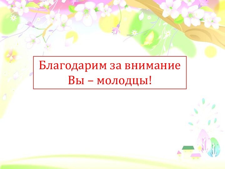 Благодарим за вниманиеВы – молодцы!