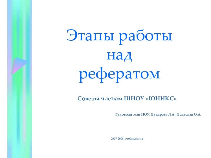 Этапы работы  над  рефератомСоветы членам ШНОУ «ЮНИКС»Руководители НОУ: Бударева Л.А., Бельская О.А.2007-2008 учебный год