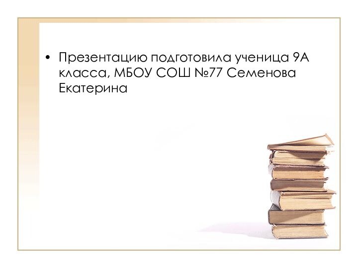 Презентацию подготовила ученица 9А класса, МБОУ СОШ №77 Семенова Екатерина