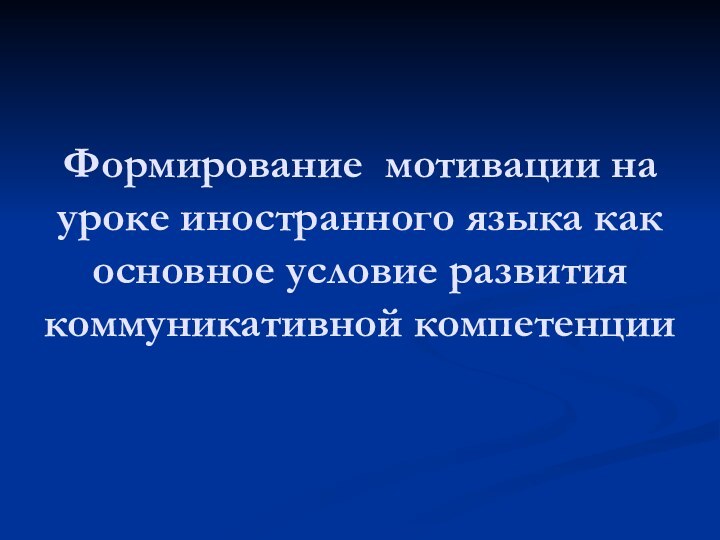 Формирование мотивации на уроке иностранного языка как основное условие развития коммуникативной компетенции