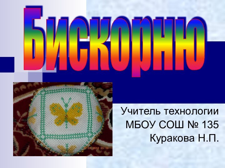 Учитель технологииМБОУ СОШ № 135Куракова Н.П.Бискорню