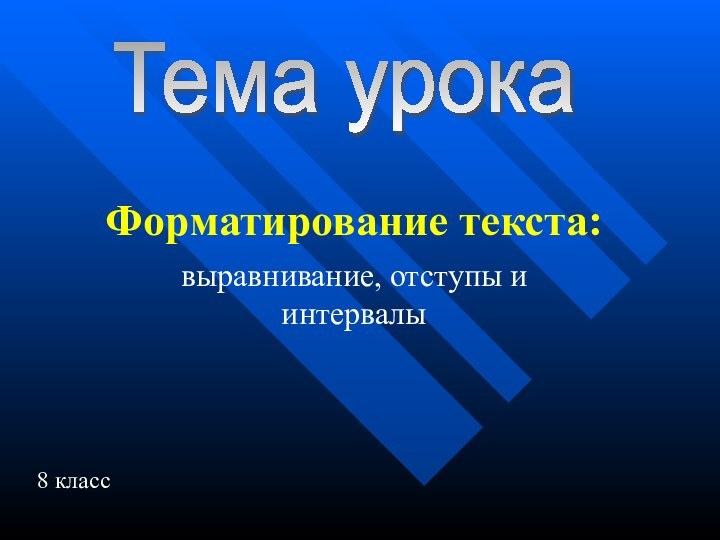 Форматирование текста:выравнивание, отступы и интервалыТема урока8 класс