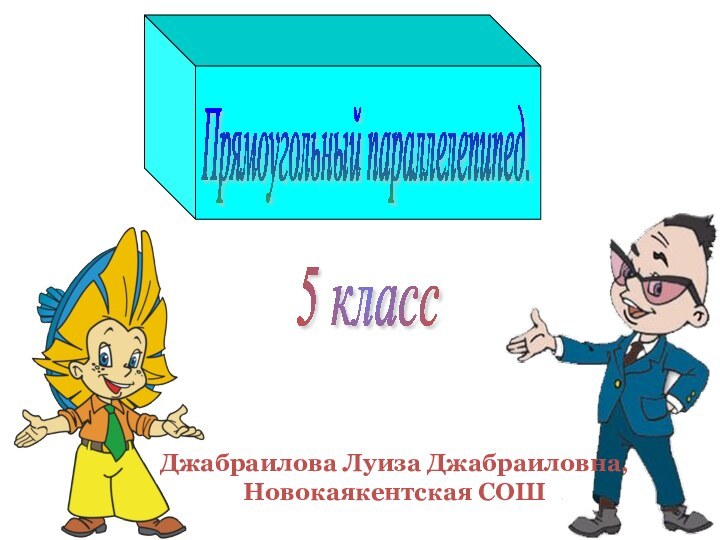 5 класс Прямоугольный параллелепипед. Джабраилова Луиза Джабраиловна,Новокаякентская СОШ