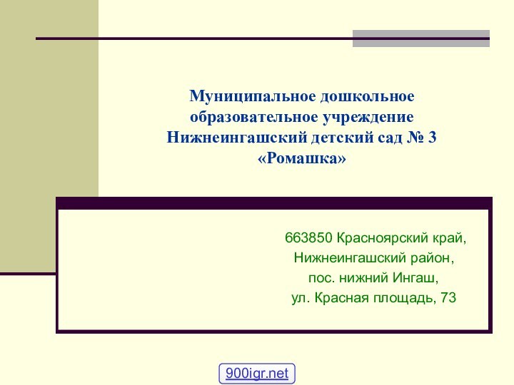 Муниципальное дошкольное образовательное учреждение Нижнеингашский детский сад № 3 «Ромашка» 663850 Красноярский