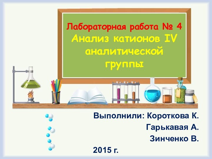 Лабораторная работа № 4 Анализ катионов IV аналитической группыВыполнили: Короткова К.Гарькавая А.Зинченко В.2015 г.