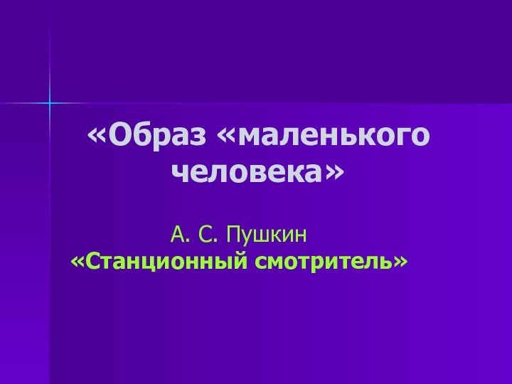 «Образ «маленького человека» А. С. Пушкин        «Станционный смотритель»