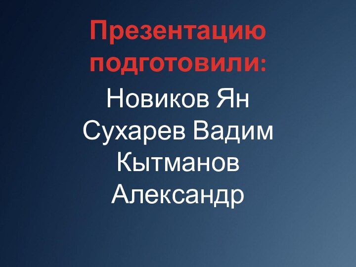 Презентацию подготовили:Новиков ЯнСухарев ВадимКытманов Александр