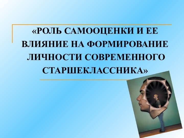 «РОЛЬ САМООЦЕНКИ И ЕЕ ВЛИЯНИЕ НА ФОРМИРОВАНИЕ  ЛИЧНОСТИ СОВРЕМЕННОГО СТАРШЕКЛАССНИКА»