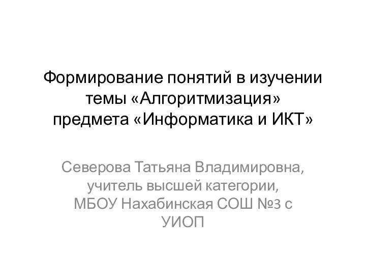 Формирование понятий в изучении темы «Алгоритмизация»  предмета «Информатика и ИКТ»Северова Татьяна