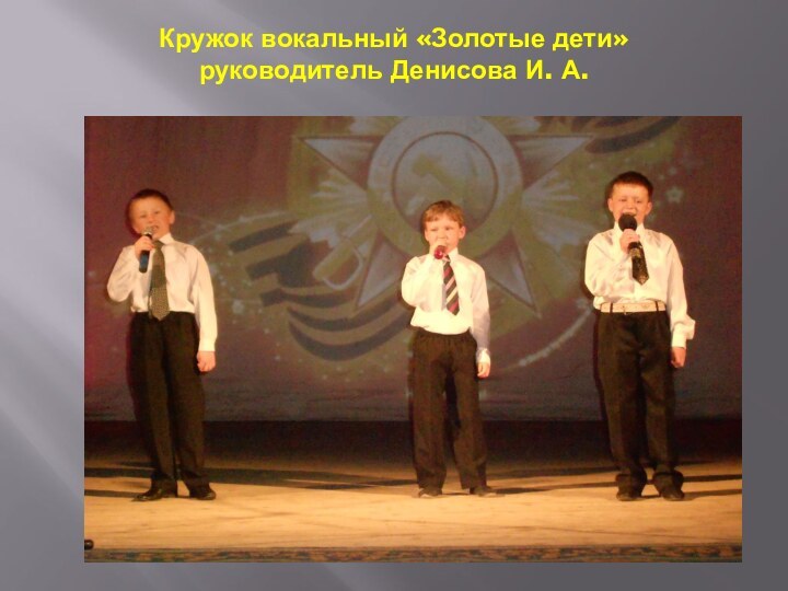 Кружок вокальный «Золотые дети» руководитель Денисова И. А.