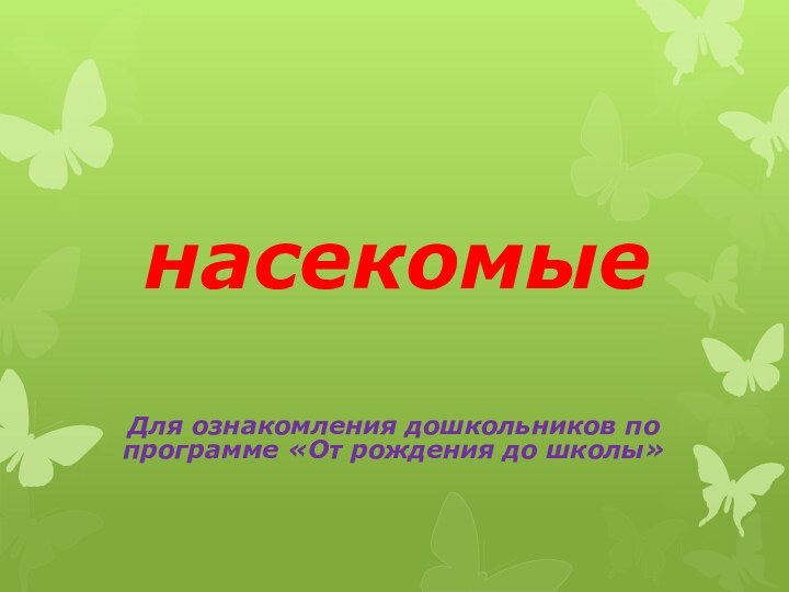 насекомыеДля ознакомления дошкольников по программе «От рождения до школы»